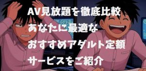 AV定額見放題を比較！あなたに最適なおすすめアダルトサブスク